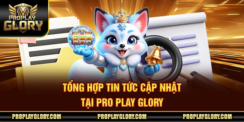 Tổng Hợp Tin Tức Cập Nhật Tại Pro Play Gory