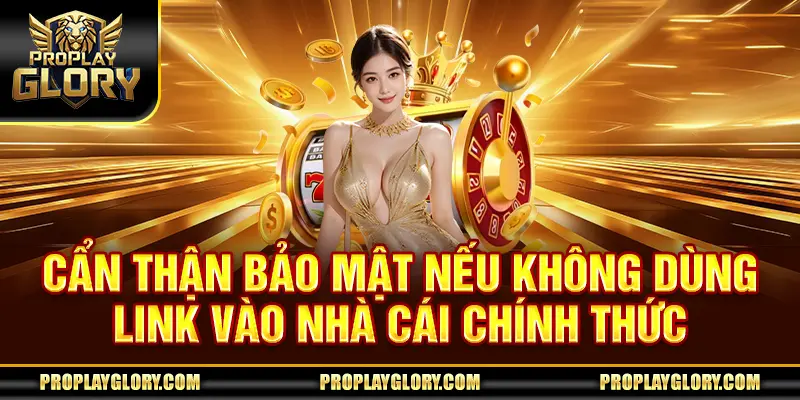 Cẩn thận bảo mật nếu không dùng link vào nhà cái chính thức