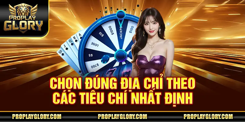 Chọn đúng địa chỉ theo các tiêu chí nhất định