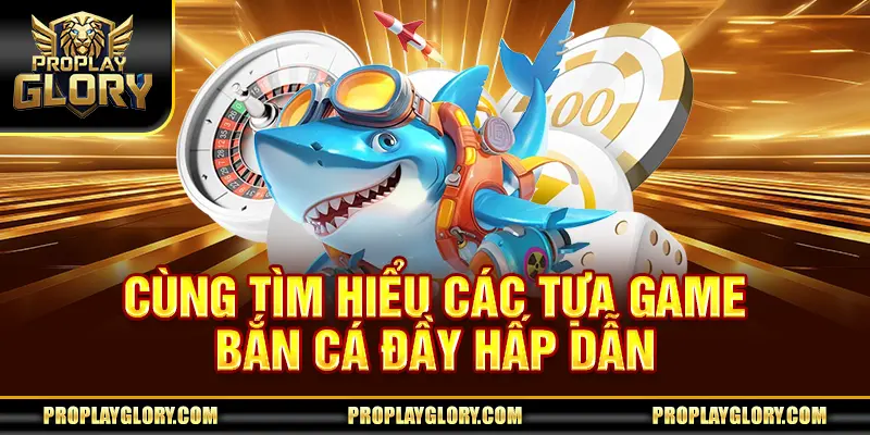 Cùng tìm hiểu các tựa game bắn cá đầy hấp dẫn