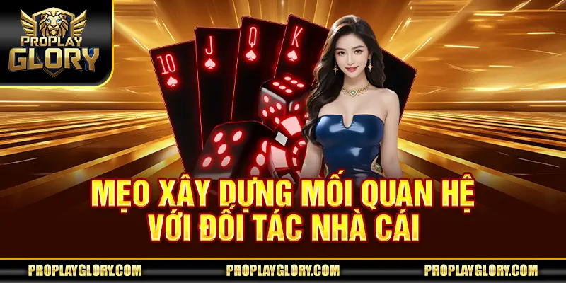 Mẹo xây dựng mối quan hệ với đối tác nhà cái