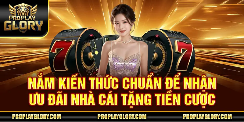 Nắm kiến thức chuẩn để nhận ưu đãi nhà cái tặng tiền cược