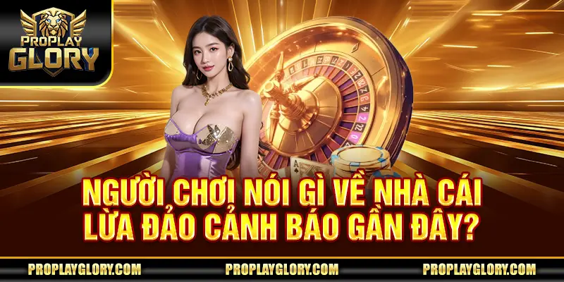 Người chơi nói gì về nhà cái lừa đảo cảnh báo gần đây?