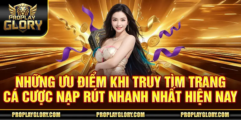 Những ưu điểm khi truy tìm trang cá cược nạp rút nhanh nhất hiện nay