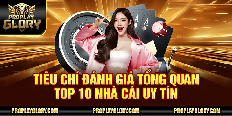 Tiêu chí đánh giá tổng quan top 10 nhà cái uy tín