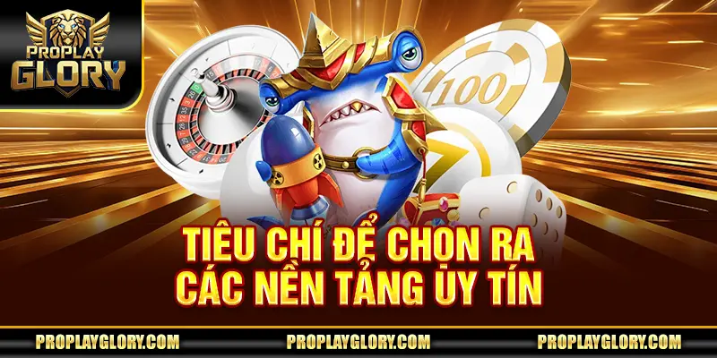Tiêu chí để chọn ra các nền tảng uy tín