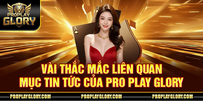 Vài thắc mắc liên quan mục tin tức của Pro Play Glory