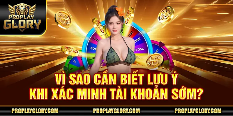 Vì sao cần biết lưu ý khi xác minh tài khoản sớm?