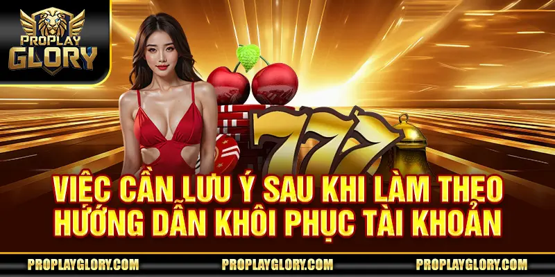 Việc cần lưu ý sau khi làm theo hướng dẫn khôi phục tài khoản