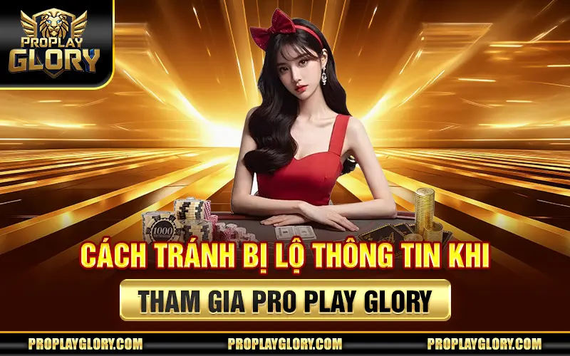 Cách Tránh Bị Lộ Thông Tin Khi Tham Gia Pro Play Glory