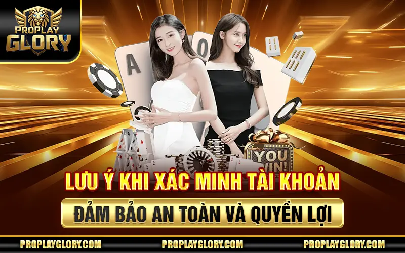 Lưu Ý Khi Xác Minh Tài Khoản – Đảm Bảo An Toàn Và Quyền Lợi