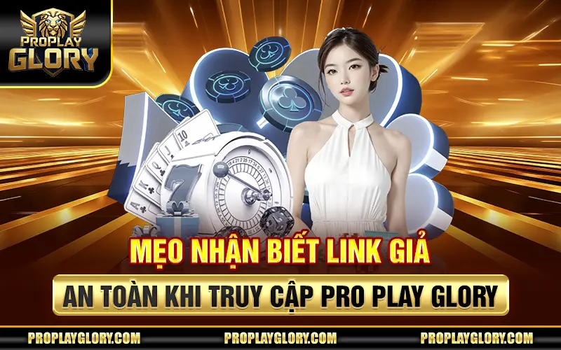 Mẹo Nhận Biết Link Giả – An Toàn Khi Truy Cập Pro Play Glory