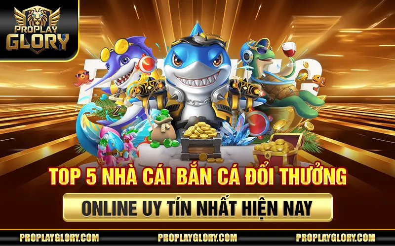 Top 5 Nhà Cái Bắn Cá Đổi Thưởng Online Uy Tín Nhất Hiện Nay