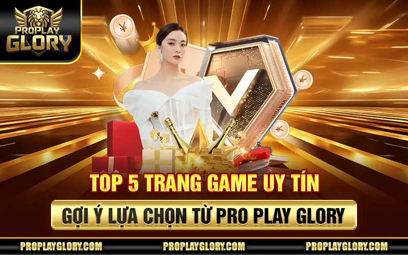 Top 5 Trang Game Uy Tín – Gợi Ý Lựa Chọn Từ Pro Play Glory