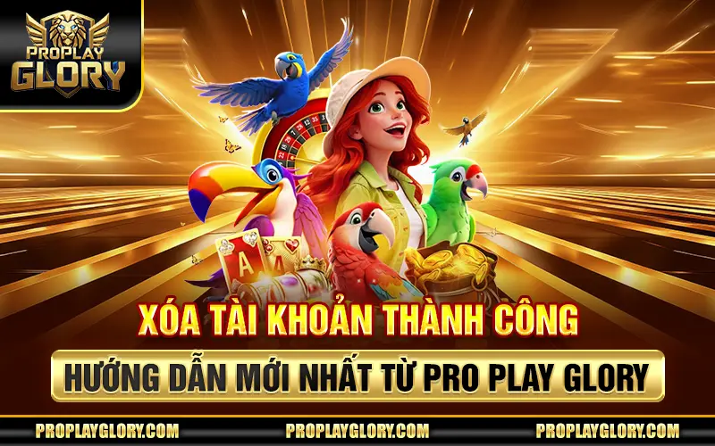 Xóa Tài Khoản Thành Công - Hướng Dẫn Mới Nhất Từ Pro Play Glory